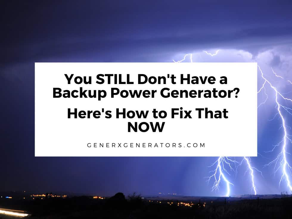 You STILL Don’t Have a Backup Power Generator?   Here’s How to Fix That NOW